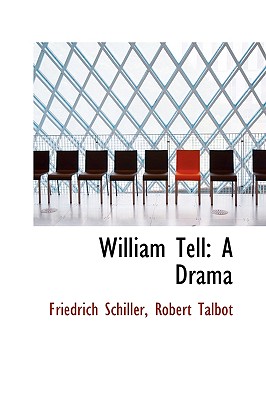 William Tell: A Drama - Schiller, Robert Talbot Friedrich