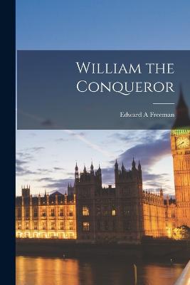 William the Conqueror - Freeman, Edward a