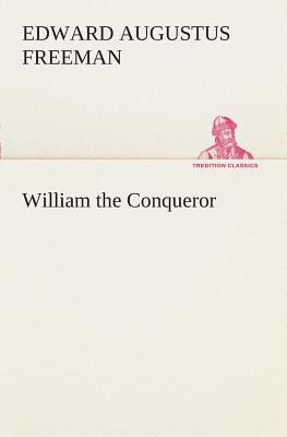 William the Conqueror - Freeman, Edward Augustus