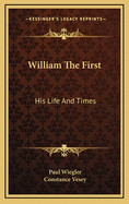 William the First: His Life and Times