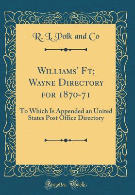 Williams' Ft; Wayne Directory for 1870-71: To Which Is Appended an United States Post Office Directory (Classic Reprint) - Co, R L Polk and