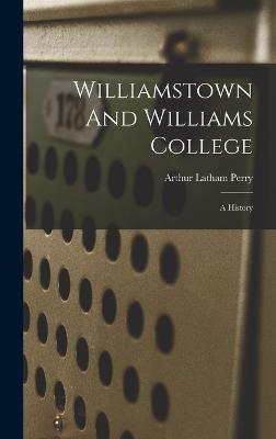 Williamstown And Williams College: A History - Perry, Arthur Latham