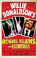 Willie Donaldson's Rogues, Villains and Eccentrics: An A-Z of Roguish Britons Through the Ages - Donaldson, William