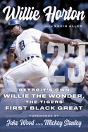 Willie Horton: 23: Detroit's Own Willie the Wonder, the Tigers' First Black Great