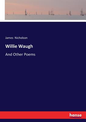 Willie Waugh: And Other Poems - Nicholson, James