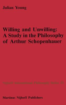 Willing and Unwilling: A Study in the Philosophy of Arthur Schopenhauer - Young, J P