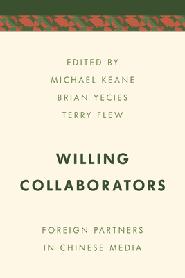 Willing Collaborators: Foreign Partners in Chinese Media - Keane, Michael (Editor), and Yecies, Brian (Editor), and Flew, Terry (Editor)