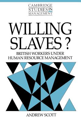 Willing Slaves?: British Workers under Human Resource Management - Scott, Andrew