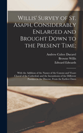 Willis' Survey of St. Asaph, Considerably Enlarged and Brought Down to the Present Time, Vol. 1 of 2: With the Addition of the Names of the Canons and Vicars Choral of the Cathedral; And the Incumbents of the Different Parishes in the Diocese, from the EA