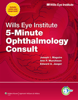 Wills Eye Institute 5-Minute Ophthalmology Consult - Maguire, Joseph I, MD, and Murchison, Ann P, MD, MPH, and Jaeger, Edward A, MD