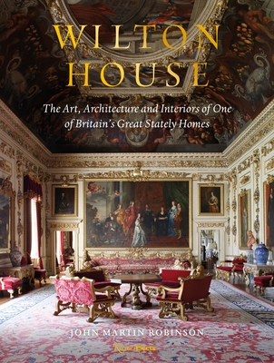 Wilton House: The Art, Architecture and Interiors of One of Britains Great Stately Homes - Robinson, John Martin, and Pembroke, William (Foreword by)
