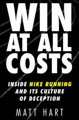 Win at All Costs: Inside Nike Running and Its Culture of Deception - Hart, Matt