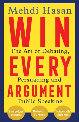 Win Every Argument: The Art of Debating, Persuading and Public Speaking - Hasan, Mehdi