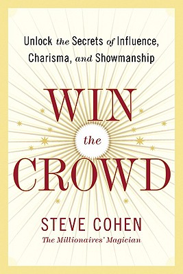 Win the Crowd: Unlock the Secrets of Influence, Charisma, and Showmanship - Cohen, Steve