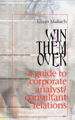 Win Them Over: A Survival Guide for Corporate Analyst Relations/Consultant Relations Programs - Mallach, Efrem G, and Chapple, Duncan S (Editor), and Fredenburgh, Ed (Designer)
