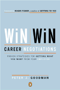 Win-Win Career Negotiations: Proven Strategies for Getting What You Want from Your Employer - Goodman, Peter J, and Fisher, Roger (Foreword by)