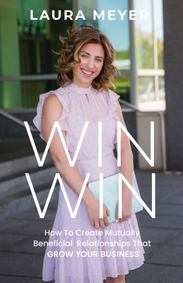 Win Win: How To Create Mutually Beneficial Relationships That Grow Your Business - Meyer, Laura