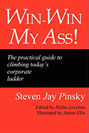 Win-Win My Ass!: The Practical Guide to Climbing Today's Corporate Ladder