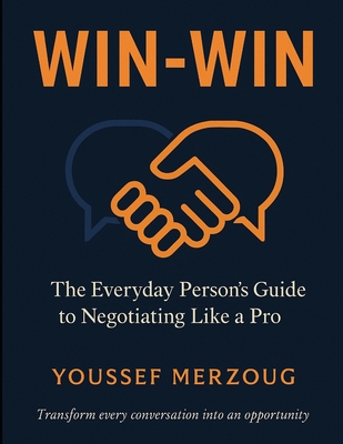 Win-Win: The Everyday Person's Guide to Negotiating Like a Pro - Merzoug, Youssef