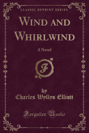 Wind and Whirlwind: A Novel (Classic Reprint)