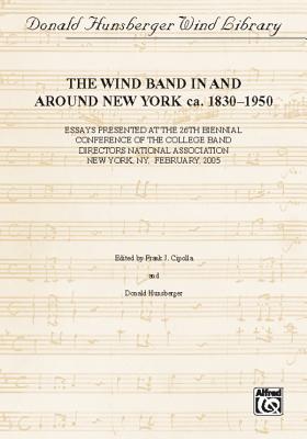 Wind Band Activity in and Around New York Ca. 1830-1950: Paperback Edition, Paperback Book - Cipolla, Frank J, and Hunsberger, Donald