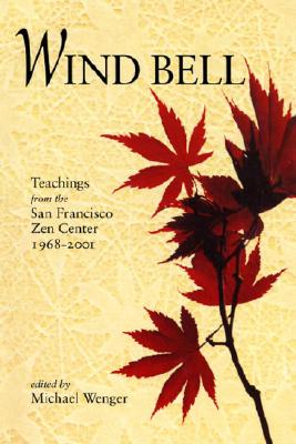 Wind Bell: Teachings from the San Francisco Zen Center, 1968-2001 - Wenger, Michael (Editor), and Erlich, Gretel (Foreword by)