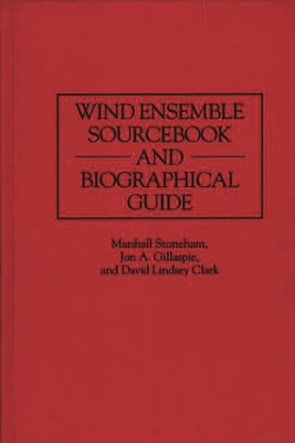 Wind Ensemble Sourcebook and Biographical Guide - Clark, David, and Gillaspie, Jon, and Stoneham, Marshall