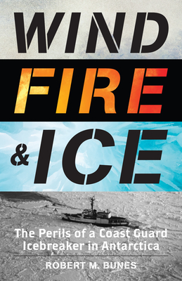 Wind, Fire, and Ice: The Perils of a Coast Guard Icebreaker in Antarctica - Bunes, Robert M