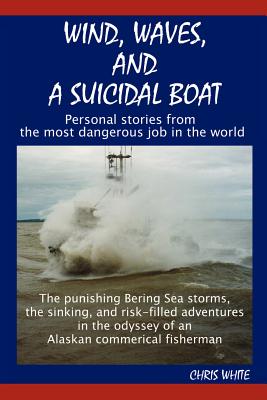 Wind, Waves, and a Suicidal Boat: Personal Stories from the Most Dangerous Job in the World - White, Chris, MD