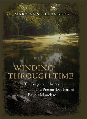 Winding Through Time: The Forgotten History and Present-Day Peril of Bayou Manchac - Sternberg, Mary Ann