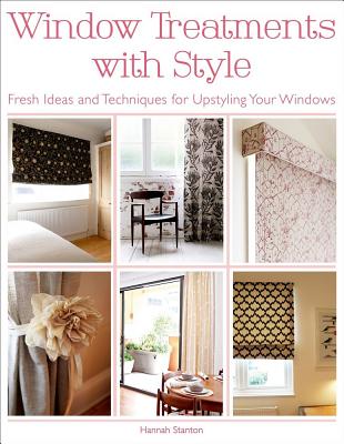 Window Treatments with Style: Fresh Ideas and Techniques for Upstyling Your Windows - Stanton, Hannah
