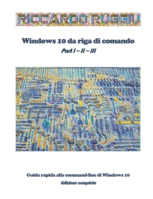 Windows 10 da riga di comando: Guida rapida alla command-line di Windows 10 - Edizione completa - Ruggiu, Riccardo