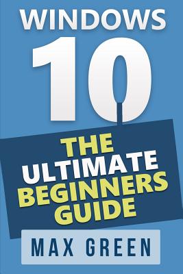 Windows 10: The Ultimate Beginners Guide - Green, Max