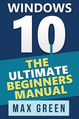 Windows 10: The Ultimate Beginners Manual - Green, Max