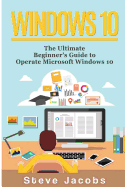 Windows 10: The Ultimate Guide to Operate Microsoft Windows 10 (Tips and Tricks, User Guide, Updated and Edited, Windows for Beginners, Windows 10 for Advanced)