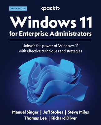 Windows 11 for Enterprise Administrators: Unleash the power of Windows 11 with effective techniques and strategies - Singer, Manuel, and Stokes, Jeff, and Miles, Steve