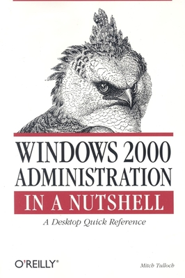 Windows 2000 Administration in a Nutshell: A Desktop Quick Reference - Tulloch, Mitch