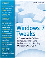 Windows 7 Tweaks: A Comprehensive Guide to Customizing, Increasing Performance, and Securing Microsoft Windows 7