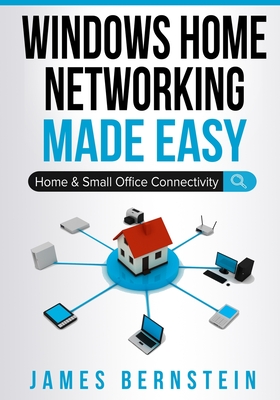 Windows Home Networking Made Easy: Home and Small Office Connectivity - Bernstein, James