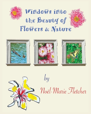 Windows into the Beauty of Flowers & Nature - Fletcher, Noel Marie (Photographer)