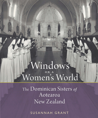 Windows on a Women's World: The Dominican Sisters of Aotearoa New Zealand - Grant, Susannah