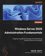 Windows Server 2025 Administration Fundamentals: A beginner's guide to managing and administering Windows Server environments