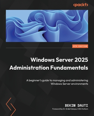 Windows Server 2025 Administration Fundamentals: A beginner's guide to managing and administering Windows Server environments - Dauti, Bekim, and Ozkaya, Dr. Erdal (Foreword by)