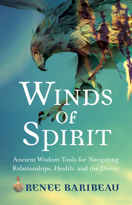 Winds of Spirit: Ancient Wisdom Tools for Navigating Relationships, Health, and the Divine - Baribeau, Renee