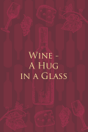 Wine - A Hug in a Glass: Wine Notebook - a stylish journal cover with 120 blank, lined pages - great gift for wine lovers