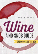 Wine: A No-Snob Guide: Drink Outside the Box