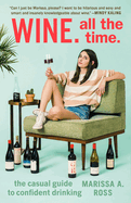 Wine. All the Time.: The Casual Guide to Confident Drinking