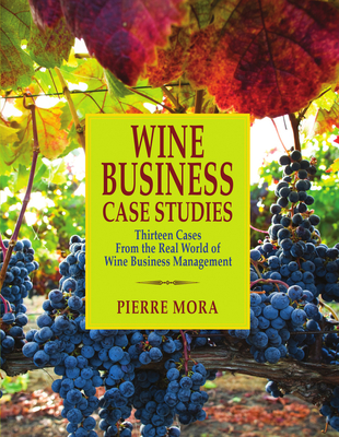 Wine Business Case Studies: Thirteen Cases from the Real World of Wine Business Management - Mora, Pierre