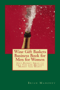 Wine Gift Baskets Business Book for Men for Women: Gift Basket Ideas to Get You the Massive Money You Want!