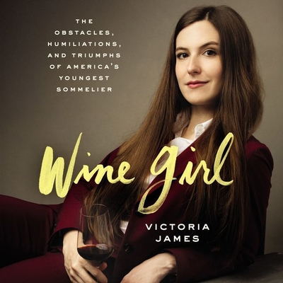 Wine Girl: The Obstacles, Humiliations, and Triumphs of America's Youngest Sommelier - James, Victoria (Read by)